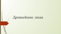 Презентация по истории на тему Древнейшие люди