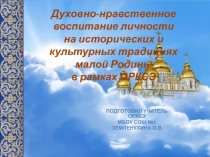 Презентация к выступлению по обобщению опыта на тему Духовно-нравственное воспитание личности на исторических и культурных традициях малой Родины в рамках ОРКСЭ