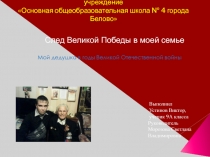 Презентация к классному часу След Великой Победы в моей семье (Мой дедушка в годы Великой Отечественной войне)