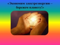 Презентация на классный час Экономим электроэнергию – бережем планету!