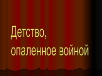 Презентация к внеклассному мероприятию, посвященному Дню Победы. Детство, опаленное войной