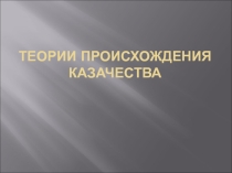 Презентация по истории казачества на тему: Теории происхождения казаков
