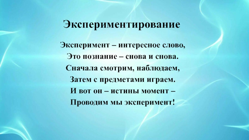 Мастер-класс для педагогов Детское экспериментирование, как эффективная форма развития познавательных способностей у детей среднего дошкольного возраста ЭкспериментированиеЭксперимент – интересное слово,Это познание – снова и снова.Сначала смотрим, наблюдаем,Затем ЭкспериментированиеЭксперимент – интересное слово,Это познание – снова и снова.Сначала смотрим, наблюдаем,Затем с предметами играем.И вот он –
