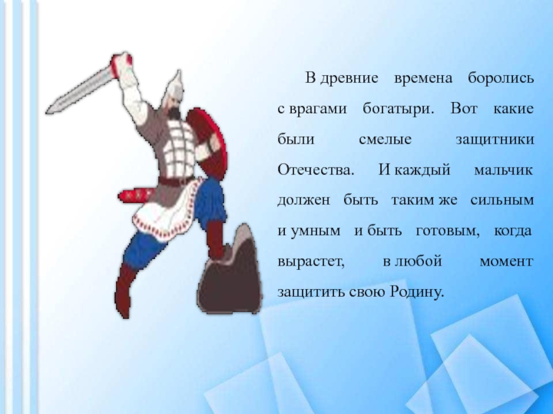 День защитника Отечества В древние времена боролись с врагами богатыри. Вот какие были смелые защитники Отечества. В древние времена боролись с врагами богатыри. Вот какие были смелые защитники Отечества. И каждый мальчик должен быть таким же сильным