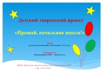 Презентация детского творческого проекта Прощай, начальная школа!