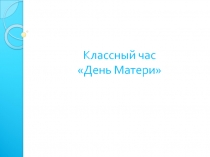 Презентация классного часа на тему День Матери