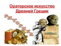 Презентация по Риторике Ораторское искусство Древней Греции