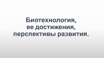 Презентация по биологии на тему: Достижения современной биотехнологии (11 класс).