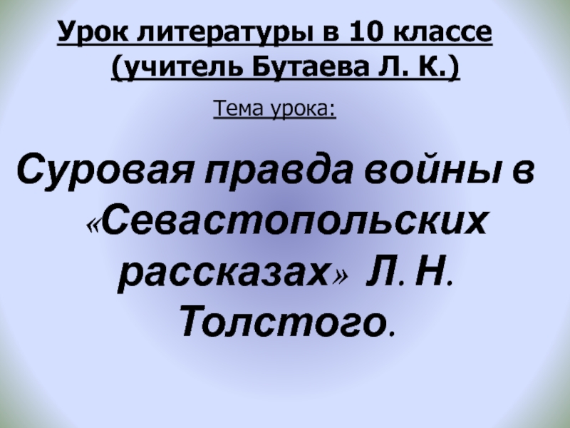 Урок литературы в 10 классе (учитель Бутаева Л. К.) Тема урока: Суровая правда войны в Севастопольских рассказах Л. Н. Толстого