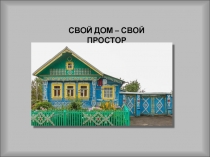 Презентация по по окружающему миру на тему Свой дом - свой простор.