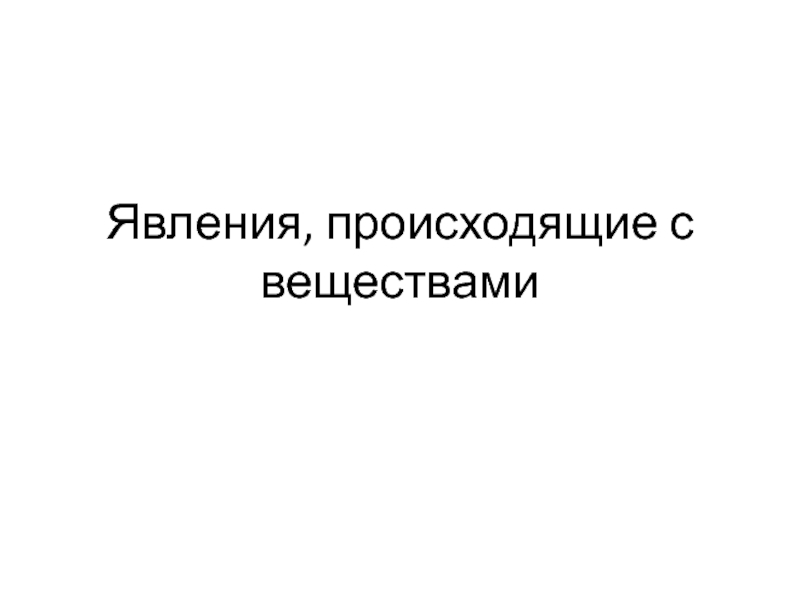 Презентация по химии Явления, происходящие с веществами