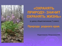 Презентация ОХРАНЯТЬ ПРИРОДУ- ЗНАЧИТ ОХРАНЯТЬ ЖИЗНЬ. ПРИРОДА РОДНОГО КРАЯ