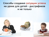 Презентация Способы создания ситуации успеха на уроке для детей -дисграфиков и не только