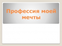 Презентация Профессия моей мечты