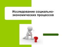 Презентация по дисциплине Основы исследовательской деятельности по теме Исследование социально-экономических процессов