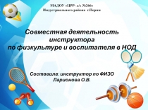 Презентация. Совместная деятельность инструктора по физкультуре и воспитателя в НОД