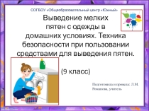 Презентация к уроку по СБО в 9 классе. Тема: Выведение мелких пятен с одежды в домашних условиях. Техника безопасности при пользовании средствами для выведения пятен