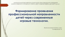 Формирование проявления профессиональной направленности детей через современные игровые технологии.