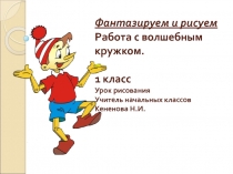 Презентация к уроку рисования. Тема : Волшебный кружок. 1 класс