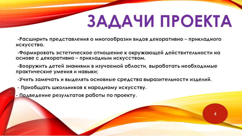 Внеурочная деятельность. Художественное направление. Задачи проекта -Расширить представления о многообразии видов декоративно – прикладного искусства. -Формировать эстетическое Задачи проекта -Расширить представления о многообразии видов декоративно – прикладного искусства. -Формировать эстетическое отношение к окружающей действительности на основе