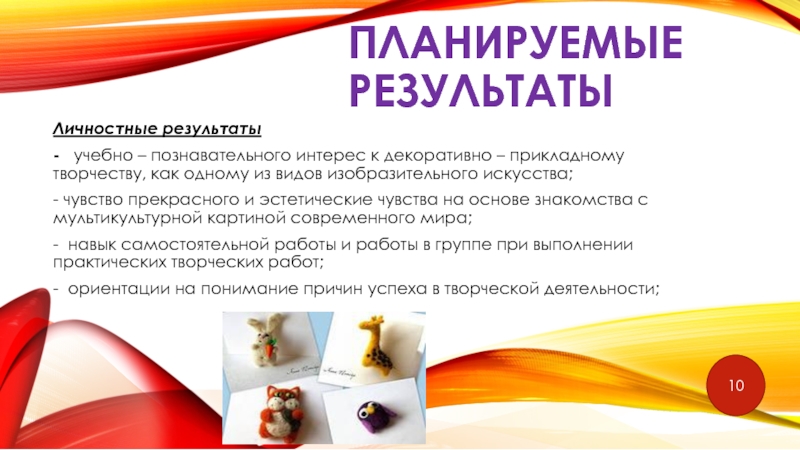 Внеурочная деятельность. Художественное направление. Планируемые результаты Личностные результаты- учебно – познавательного интерес к декоративно Планируемые результаты Личностные результаты- учебно – познавательного интерес к декоративно – прикладному творчеству, как одному