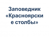 Презентация Заповедник Красноярские столбы