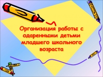Презентация Организация работы с одаренными детьми младшего школьного возраста