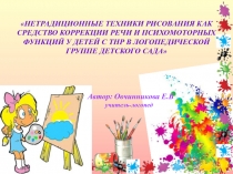 Презентация НЕТРАДИЦИОННЫЕ ТЕХНИКИ РИСОВАНИЯ КАК СРЕДСТВО КОРРЕКЦИИ РЕЧИ И ПСИХОМОТОРНЫХ ФУНКЦИЙ У ДЕТЕЙ С ТНР В ЛОГОПЕДИЧЕСКОЙ ГРУППЕ ДЕТСКОГО САДА