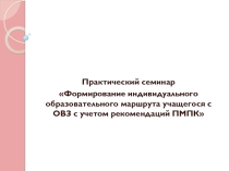 Презентация. Формирование индивидуального образовательного маршрута учащегося с ОВЗ с учетом рекомендаций ПМПК
