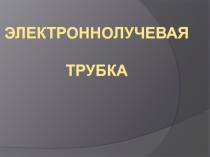 Презентация по электротехнике на тему Электроннолучевая трубка