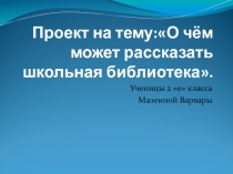 Проект на тему  Очем может рассказать школьная библиотека