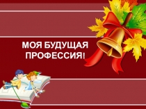 Презентация к классному часу Моя будущая профессия
