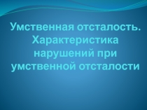 Презентация по междисциплинарному курсу Теоретические основы специальной педагогики и психологии на тему Умственная отсталость. Характеристика нарушений при умственной отсталости