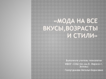 Презентация по технологии на тему:МОДА НА ВСЕ ВКУСЫ,ВОЗРАСТЫ И СТИЛИ