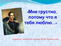 Презентация по литературе на тему Адресаты любовной лирики М.Ю.Лермонтова