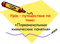 Урок путешествие Первоначальные химические понятия