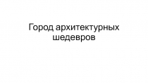 Урок-презентация на тему Город архитектурных шедевров.