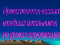 Презентация к выступлению Нравственное воспитание младших школьников
