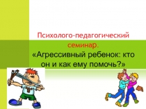 Презентация для педагогов Агрессивный ребенок