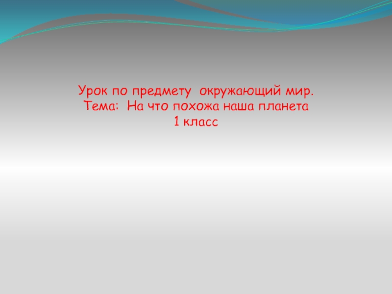 Презентация по окружающему миру на тему На что похожа наша планета УМК Школа России 1 класс