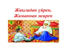 Презентация Жақсыдан үйрен, жаманнан жирен 1 сынып