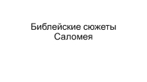 Презентация по МХК, на тему Библейские сюжеты. Саломея