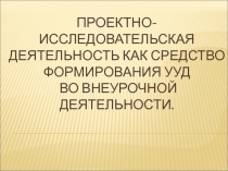 Проектно-исследовательская деятельность как средство формирования УУД во внеурочной деятельности