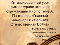 Презентация к интегрированному уроку по литературному чтению и окружающему миру в 4 классе по теме: рассказ А. Пантелеева Главный инженер и Великая Отечественная Война