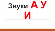 Презентация по обучению грамоте Звуки А - У - И, старшая группа