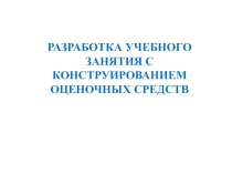 Презентация Разработка учебного занятия с конструированием оценочных средств