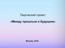 Презентация проекта по Искусству Между прошлым и будущим