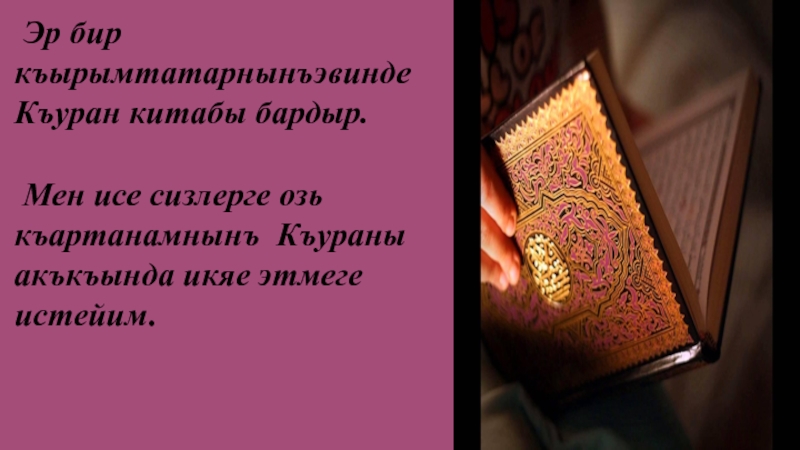 Несильден несильге кечип кельген Къуран Эр биркъырымтатарнынъэвинде Къуран китабы бардыр. Мен исе сизлерге озь къартанамнынъ Къураны акъкъында икяе этмеге истейим. Эр биркъырымтатарнынъэвинде Къуран китабы бардыр. Мен исе сизлерге озь къартанамнынъ Къураны акъкъында икяе этмеге истейим.