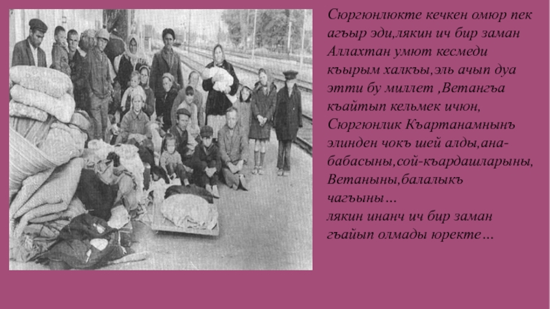 Несильден несильге кечип кельген Къуран Сюргюнлюкте кечкен омюр пек агъыр эди,лякин ич бир заман Аллахтан умют Сюргюнлюкте кечкен омюр пек агъыр эди,лякин ич бир заман Аллахтан умют кесмеди къырым халкъы,эль ачып дуа этти