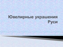 Презентация по истории на тему Ювелирные украшения Руси (10 класс)